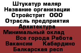 Штукатур-маляр › Название организации ­ Стройстрит, ООО › Отрасль предприятия ­ Архитектура › Минимальный оклад ­ 40 000 - Все города Работа » Вакансии   . Кабардино-Балкарская респ.